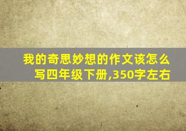 我的奇思妙想的作文该怎么写四年级下册,350字左右