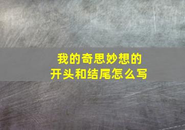 我的奇思妙想的开头和结尾怎么写