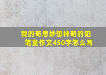 我的奇思妙想神奇的铅笔盒作文450字怎么写