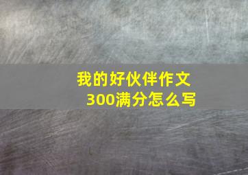 我的好伙伴作文300满分怎么写