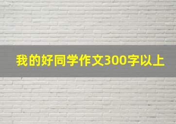 我的好同学作文300字以上