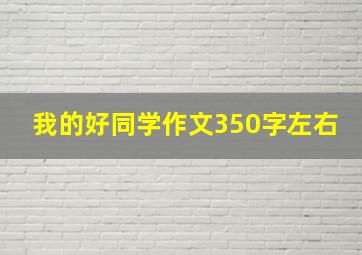 我的好同学作文350字左右