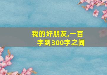 我的好朋友,一百字到300字之间