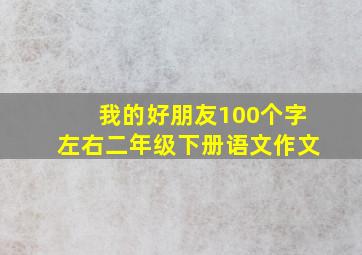 我的好朋友100个字左右二年级下册语文作文