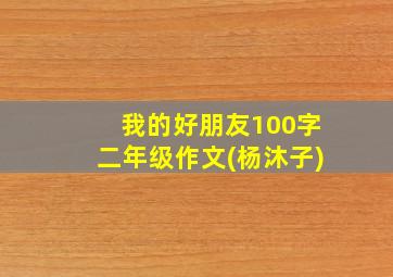 我的好朋友100字二年级作文(杨沐子)