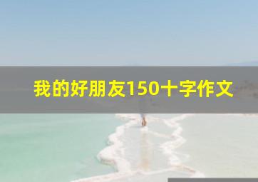 我的好朋友150十字作文