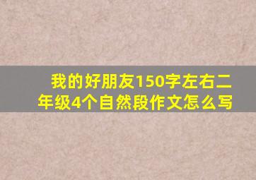 我的好朋友150字左右二年级4个自然段作文怎么写