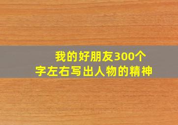 我的好朋友300个字左右写出人物的精神