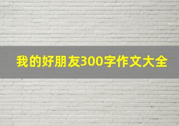 我的好朋友300字作文大全