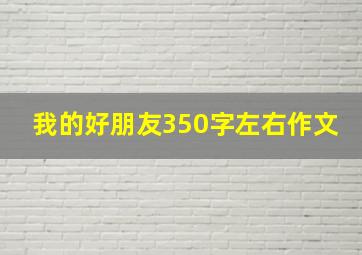 我的好朋友350字左右作文