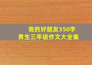 我的好朋友350字男生三年级作文大全集