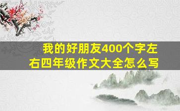 我的好朋友400个字左右四年级作文大全怎么写