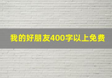 我的好朋友400字以上免费