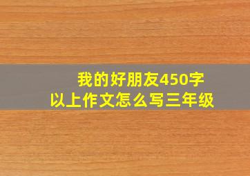 我的好朋友450字以上作文怎么写三年级