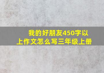 我的好朋友450字以上作文怎么写三年级上册