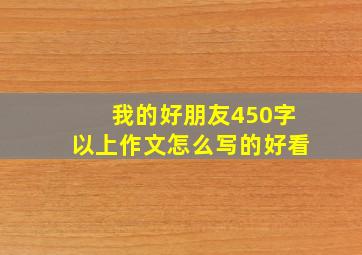 我的好朋友450字以上作文怎么写的好看