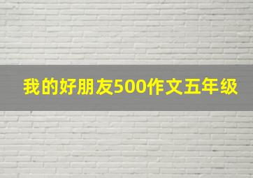 我的好朋友500作文五年级