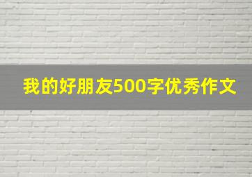 我的好朋友500字优秀作文