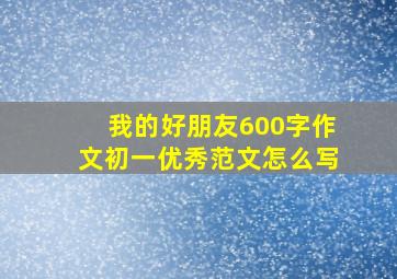 我的好朋友600字作文初一优秀范文怎么写