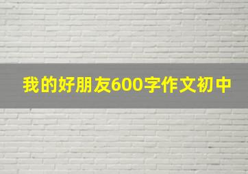 我的好朋友600字作文初中