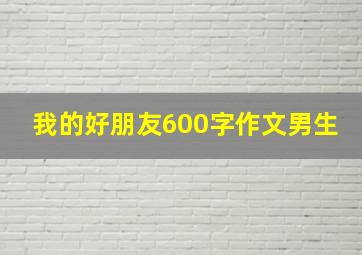 我的好朋友600字作文男生