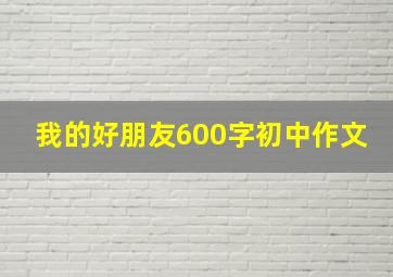 我的好朋友600字初中作文