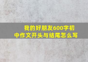 我的好朋友600字初中作文开头与结尾怎么写