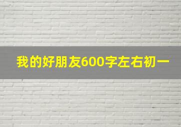 我的好朋友600字左右初一