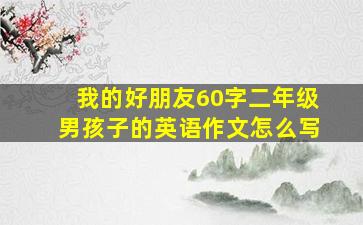 我的好朋友60字二年级男孩子的英语作文怎么写