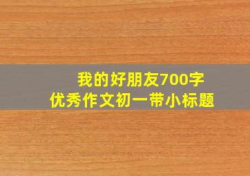 我的好朋友700字优秀作文初一带小标题