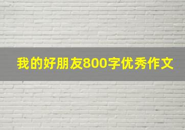 我的好朋友800字优秀作文