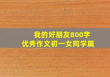 我的好朋友800字优秀作文初一女同学篇