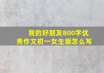 我的好朋友800字优秀作文初一女生版怎么写