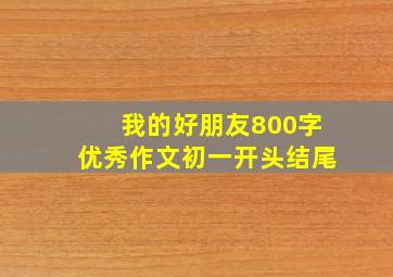 我的好朋友800字优秀作文初一开头结尾