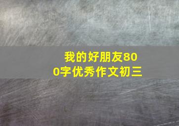 我的好朋友800字优秀作文初三