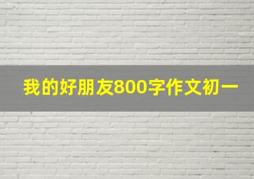 我的好朋友800字作文初一