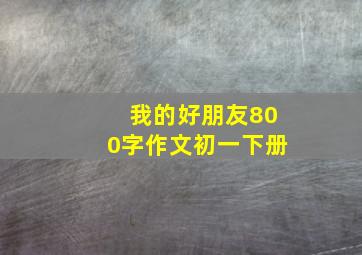 我的好朋友800字作文初一下册