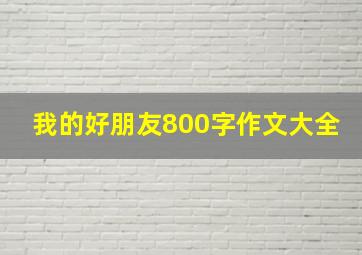 我的好朋友800字作文大全