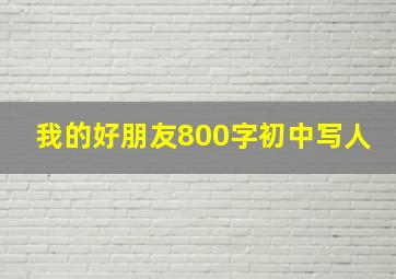 我的好朋友800字初中写人