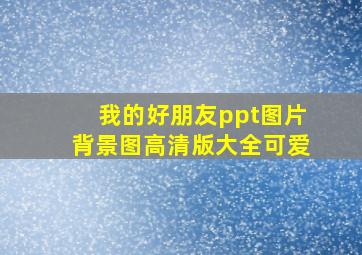 我的好朋友ppt图片背景图高清版大全可爱