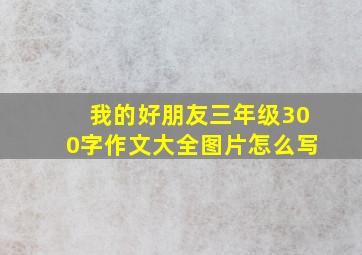 我的好朋友三年级300字作文大全图片怎么写