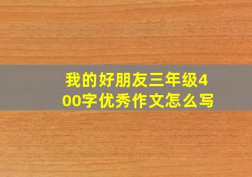 我的好朋友三年级400字优秀作文怎么写