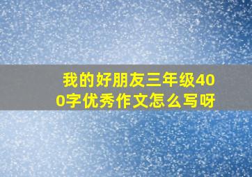 我的好朋友三年级400字优秀作文怎么写呀