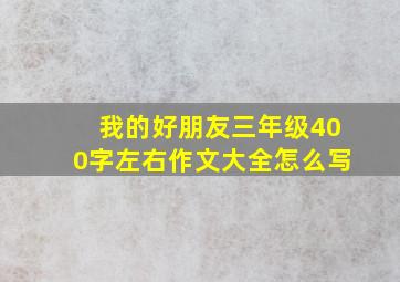 我的好朋友三年级400字左右作文大全怎么写