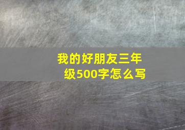 我的好朋友三年级500字怎么写