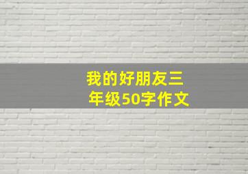 我的好朋友三年级50字作文