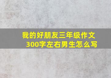 我的好朋友三年级作文300字左右男生怎么写