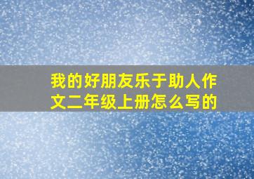 我的好朋友乐于助人作文二年级上册怎么写的