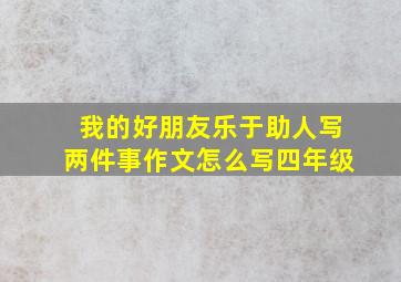 我的好朋友乐于助人写两件事作文怎么写四年级