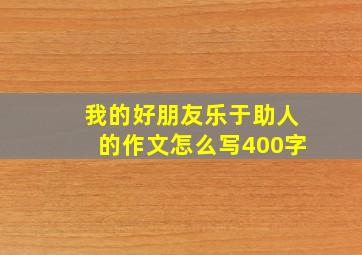 我的好朋友乐于助人的作文怎么写400字